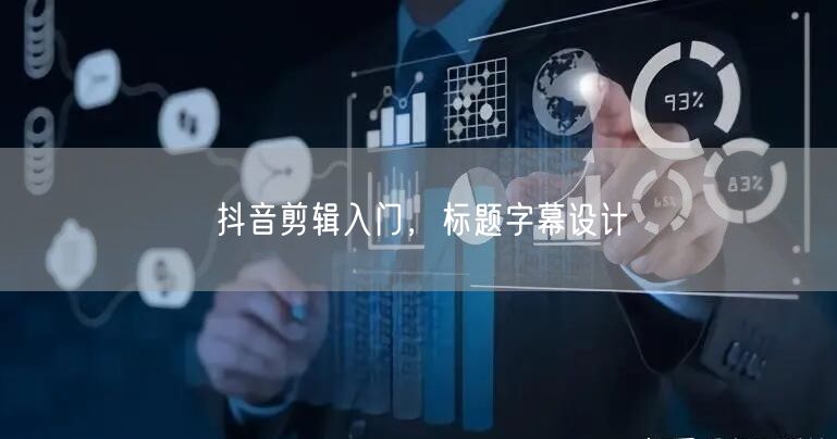 抖音剪辑入门，标题字幕设计