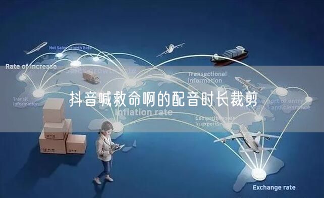 抖音喊救命啊的配音时长裁剪