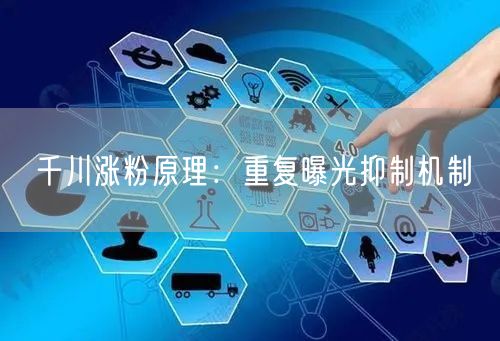 千川涨粉原理：重复曝光抑制机制