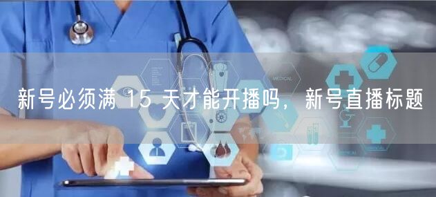 新号必须满 15 天才能开播吗，新号直播标题