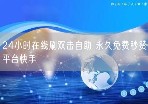 24小时在线刷双击自助 永久免费秒赞平台快手