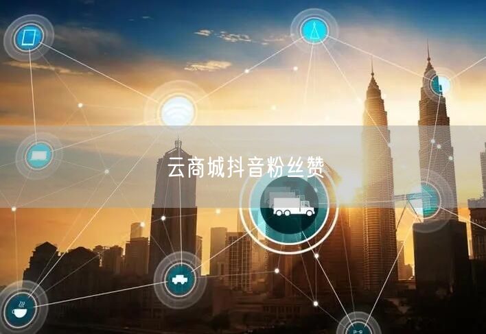 云商城抖音粉丝赞
