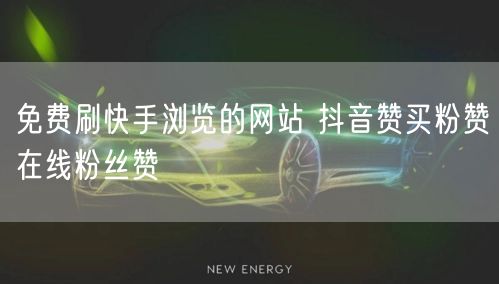 免费刷快手浏览的网站 抖音赞买粉赞在线粉丝赞
