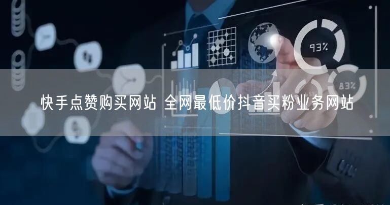 快手点赞购买网站 全网最低价抖音买粉业务网站