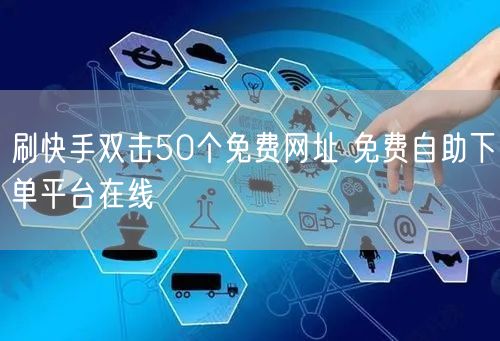 刷快手双击50个免费网址 免费自助下单平台在线