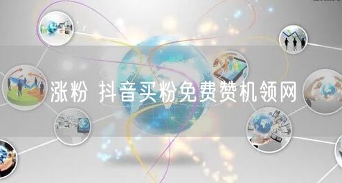 涨粉 抖音买粉免费赞机领网