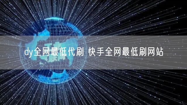 dy全网最低代刷 快手全网最低刷网站