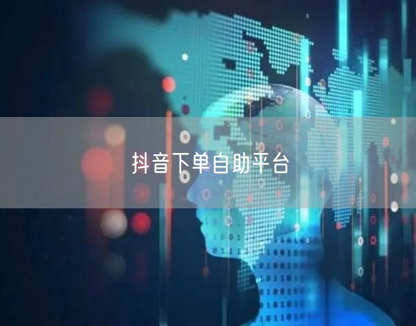 抖音下单自助平台