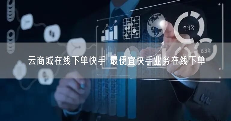 云商城在线下单快手 最便宜快手业务在线下单