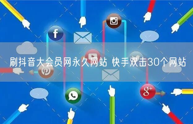 刷抖音大会员网永久网站 快手双击30个网站