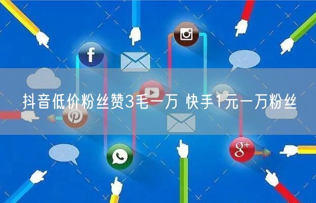抖音低价粉丝赞3毛一万 快手1元一万粉丝