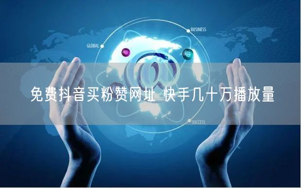 免费抖音买粉赞网址 快手几十万播放量