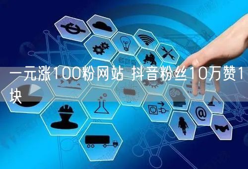 一元涨100粉网站 抖音粉丝10万赞1块