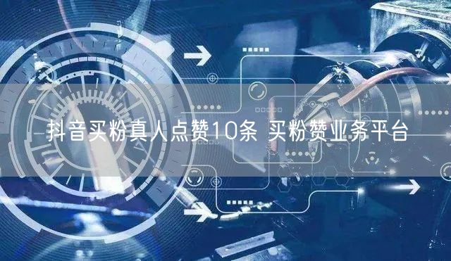 抖音买粉真人点赞10条 买粉赞业务平台