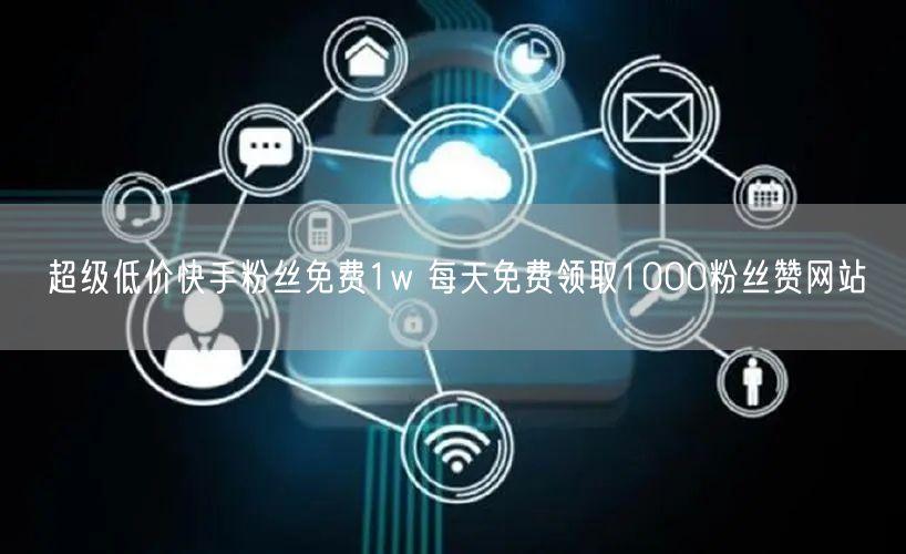 超级低价快手粉丝免费1w 每天免费领取1000粉丝赞网站