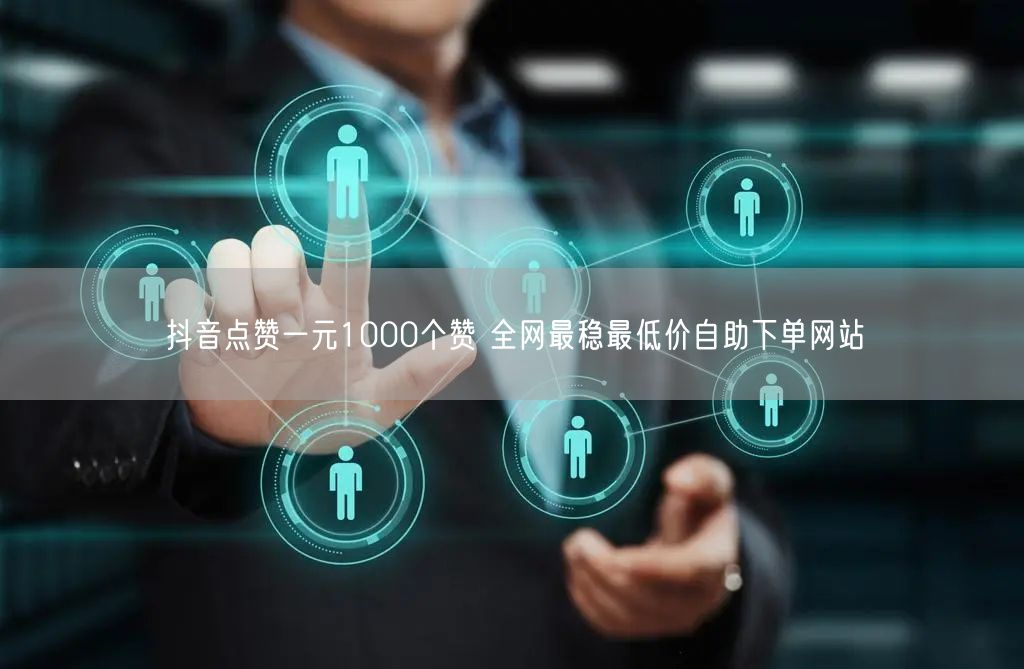 抖音点赞一元1000个赞 全网最稳最低价自助下单网站