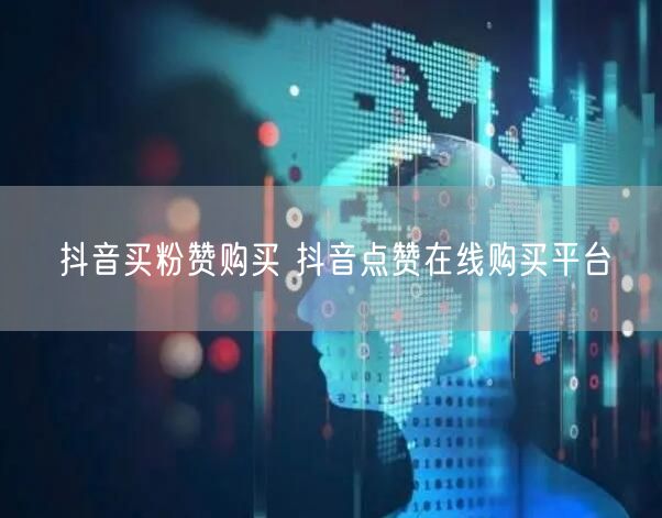 抖音买粉赞购买 抖音点赞在线购买平台