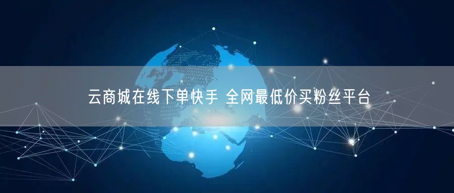 云商城在线下单快手 全网最低价买粉丝平台