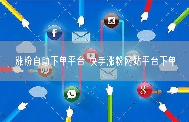 涨粉自助下单平台 快手涨粉网站平台下单