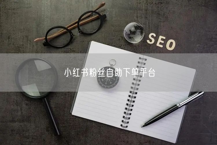 小红书粉丝自助下单平台