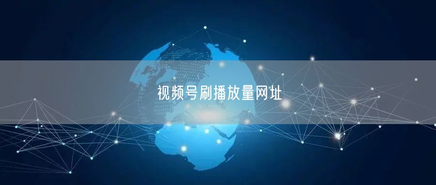 视频号刷播放量网址