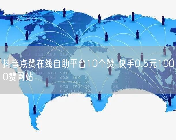 抖音点赞在线自助平台10个赞 快手0.5元1000赞网站