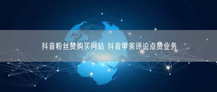抖音粉丝赞购买网站 抖音单条评论点赞业务