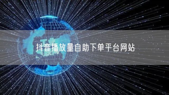 抖音播放量自助下单平台网站