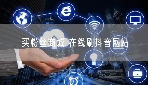 买粉丝商城 在线刷抖音网站