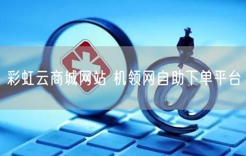 彩虹云商城网站 机领网自助下单平台