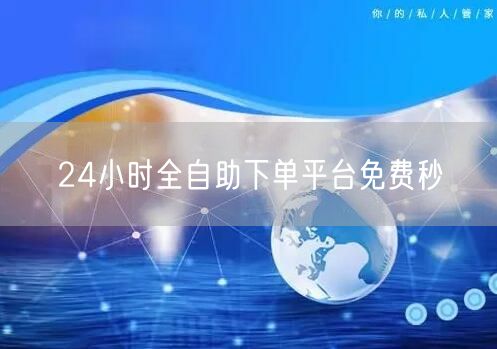 24小时全自助下单平台免费秒