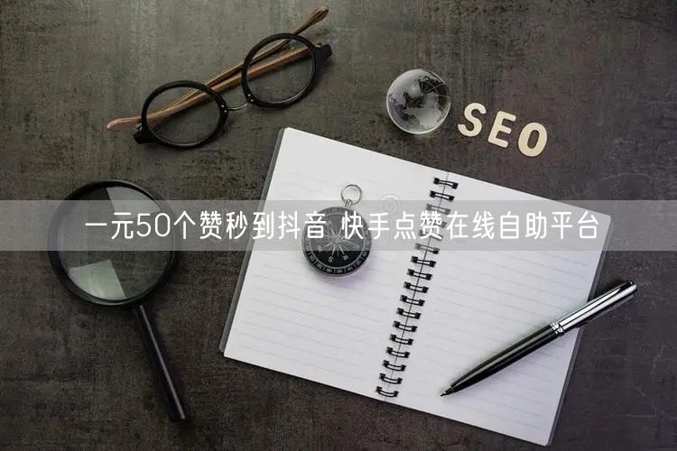 一元50个赞秒到抖音 快手点赞在线自助平台