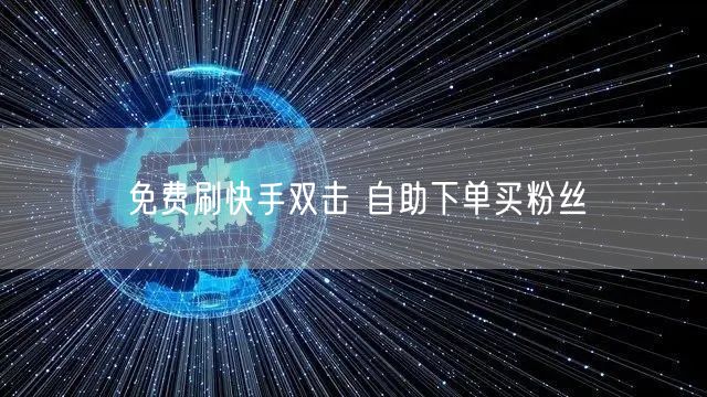 免费刷快手双击 自助下单买粉丝