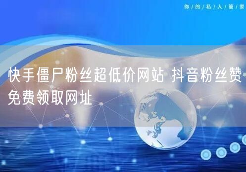 快手僵尸粉丝超低价网站 抖音粉丝赞免费领取网址