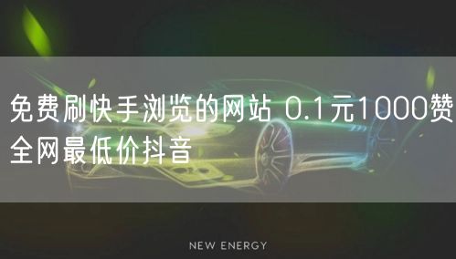 免费刷快手浏览的网站 0.1元1000赞全网最低价抖音