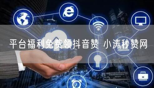 平台福利免费领抖音赞 小涛秒赞网