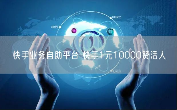 快手业务自助平台 快手1元10000赞活人