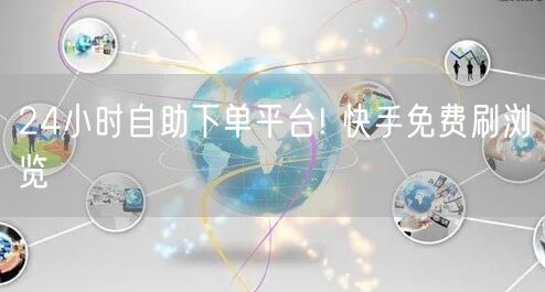 24小时自助下单平台! 快手免费刷浏览