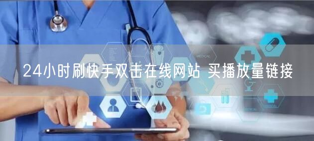 24小时刷快手双击在线网站 买播放量链接
