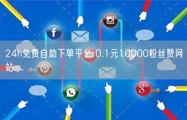 24h免费自助下单平台 0.1元10000粉丝赞网站