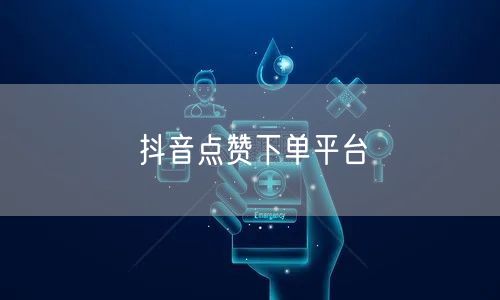 抖音点赞下单平台