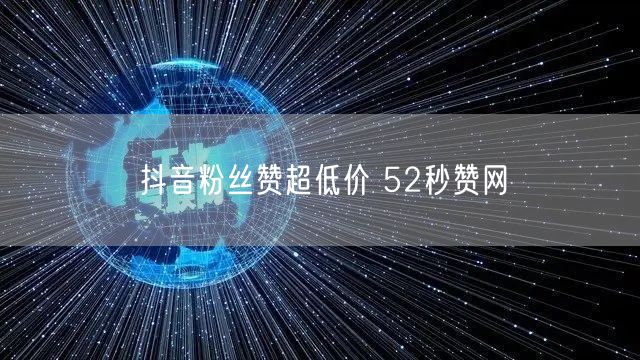 抖音粉丝赞超低价 52秒赞网
