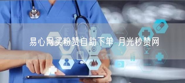 易心网买粉赞自助下单 月光秒赞网