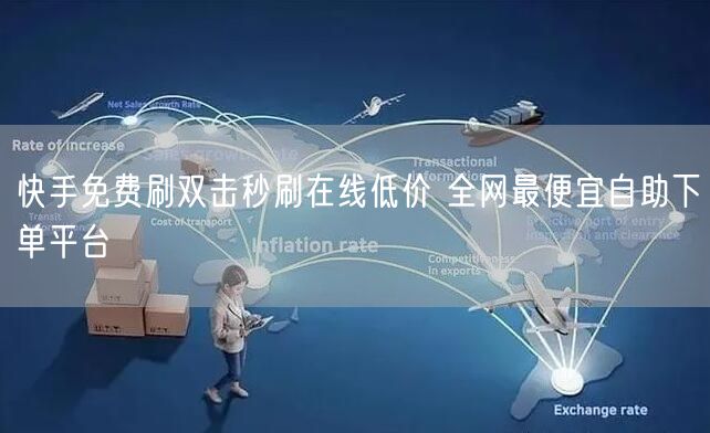 快手免费刷双击秒刷在线低价 全网最便宜自助下单平台