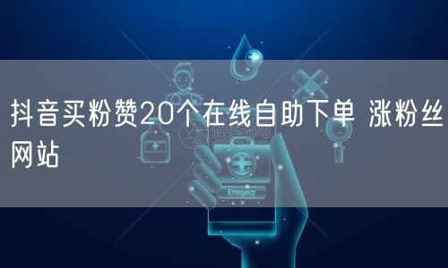 抖音买粉赞20个在线自助下单 涨粉丝网站