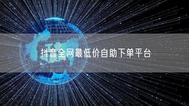 抖音全网最低价自助下单平台
