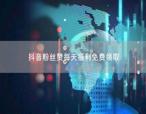 抖音粉丝赞每天福利免费领取