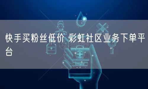 快手买粉丝低价 彩虹社区业务下单平台