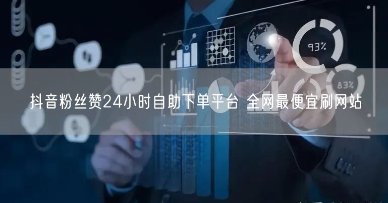 抖音粉丝赞24小时自助下单平台 全网最便宜刷网站