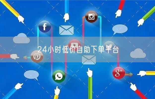 24小时低价自助下单平台